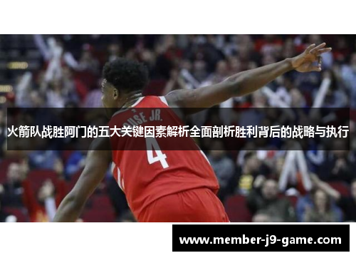 火箭队战胜阿门的五大关键因素解析全面剖析胜利背后的战略与执行