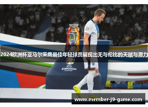 2024欧洲杯亚马尔荣膺最佳年轻球员展现出无与伦比的天赋与潜力