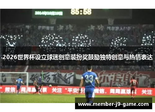 2026世界杯设立球迷创意装扮奖鼓励独特创意与热情表达