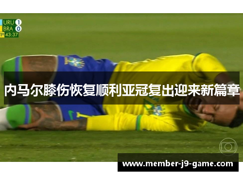 内马尔膝伤恢复顺利亚冠复出迎来新篇章