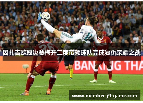 因扎吉欧冠决赛梅开二度带领球队完成复仇荣耀之战 因扎吉欧冠决赛梅开二度带领球队完成复仇荣耀之战