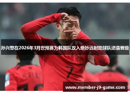 孙兴慜在2026年3月世预赛为韩国队攻入绝妙远射助球队逆袭晋级 孙兴慜在2026年3月世预赛为韩国队攻入绝妙远射助球队逆袭晋级