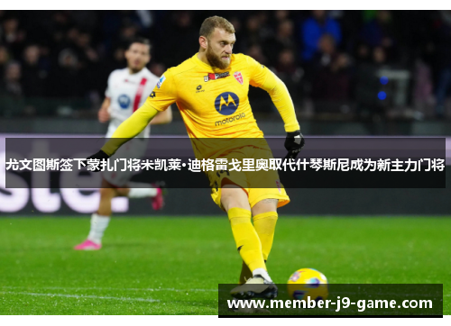 尤文图斯签下蒙扎门将米凯莱·迪格雷戈里奥取代什琴斯尼成为新主力门将