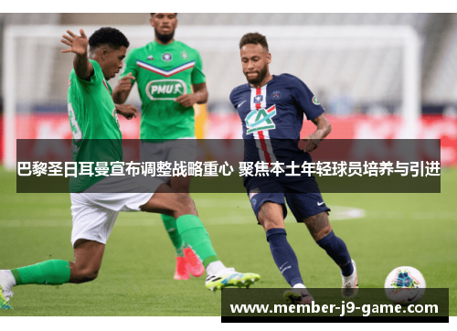 巴黎圣日耳曼宣布调整战略重心 聚焦本土年轻球员培养与引进