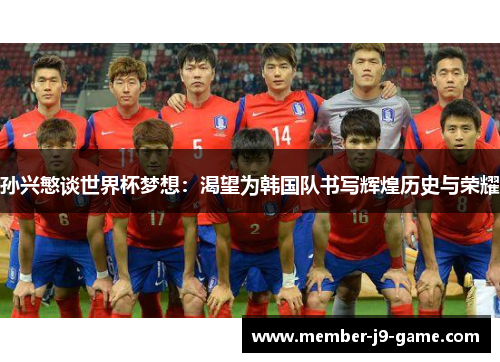 孙兴慜谈世界杯梦想:渴望为韩国队书写辉煌历史与荣耀 孙兴慜谈世界杯梦想:渴望为韩国队书写辉煌历史与荣耀