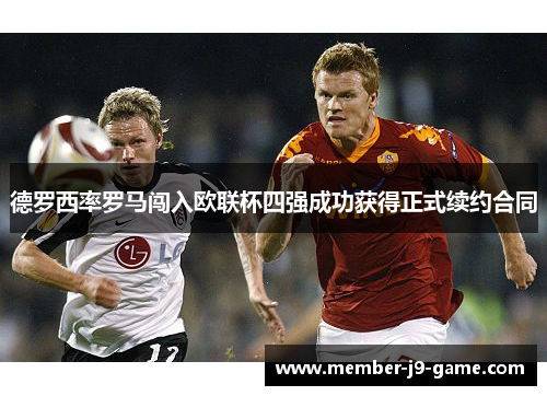 德罗西率罗马闯入欧联杯四强成功获得正式续约合同 德罗西率罗马闯入欧联杯四强成功获得正式续约合同