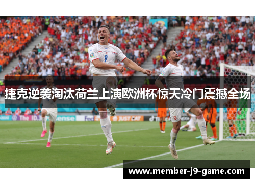 捷克逆袭淘汰荷兰上演欧洲杯惊天冷门震撼全场