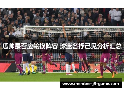 瓜帅是否应轮换阵容 球迷各抒己见分析汇总