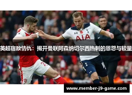 英超宿敌情仇：揭开曼联阿森纳切尔西热刺的恩怨与较量