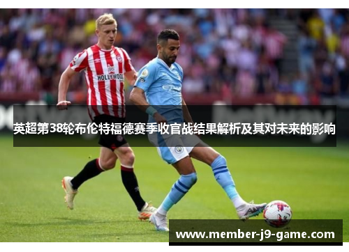 英超第38轮布伦特福德赛季收官战结果解析及其对未来的影响 英超第38轮布伦特福德赛季收官战结果解析及其对未来的影响