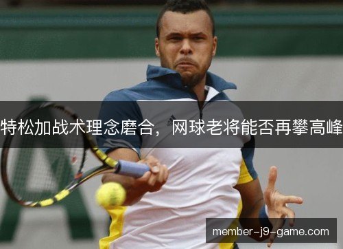 特松加战术理念磨合，网球老将能否再攀高峰