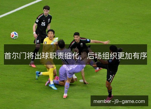 首尔门将出球职责细化，后场组织更加有序